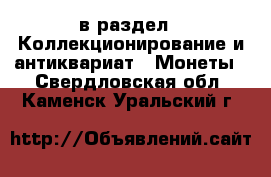  в раздел : Коллекционирование и антиквариат » Монеты . Свердловская обл.,Каменск-Уральский г.